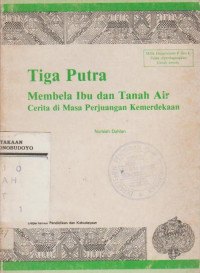 TIGA PUTRA MEMBELA IBU DAN TANAH AIR CERITA DI MASA PERJUANGAN KEMERDEKAAN