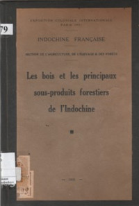 INDOCHINE FRANCAISE: SECTION DE L'AGRICULTURE, DE L'ELEVAGE & DES FORETS, LES BOIS ET LES PRINCIPAUX SOUS-PRODUITS FORESTIERS DE I'INDOCHINE