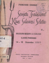 PAMERAN KHUSUS SENJATA TRADISIONAL KHAS SULAWESI SELATAN DI MUSEUM NEGERI LA GALIGO UJUNG PADANG 14 - 18 DESEMBER 1981