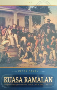 KUASA RAMALAN : PANGERAN DIPONEGORO DAN AKHIR TATANAN LAMA DI JAWA, 1785-1855 JILID 2 = THE POWER OF PROPHECY PRINCE DIPANEGARA AND THE END OF AN ORDER IN JAVA, 1785-1855