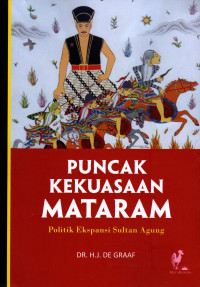PUNCAK KEKUASAAN MATARAM : POLITIK EKSPANSI SULTAN AGUNG = E REGERING VAN SULTAN, VORST VAN MATARAM, 1613-1645, EN DIE VAN ZIJN VOORGANGER PANEMBAHAN SEDA-ING KRAPJAK, 1601-1613