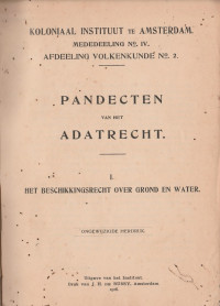 MEDEDEELING NO.IV AFDEELING VOLKENKUNDE NO.2: PANDECTEN VAN HET ADATRECHT I, HET BESCHIKKINGSRECHT OVER GROND EN WATER (ONGEWIJZIGDE HERDRUK)