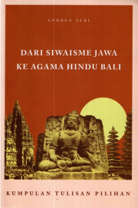 DARI SIWAISME JAWA KE AGAMA HINDU BALI : KUMPULAN TULISAN PILIHAN ANDREA ACRI